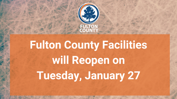 Fulton County will reopen on Tuesday, January 27.