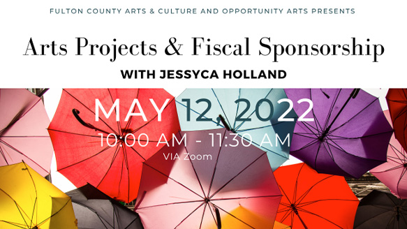 Fulton County Arts & Culture flyer for an event titled 'Arts Project & Fiscal Sponsorship with Jessyca Holland,' held on May 12, 2022, from 10:00 AM to 11:30 AM via zoom. The background features colorful umbrellas.