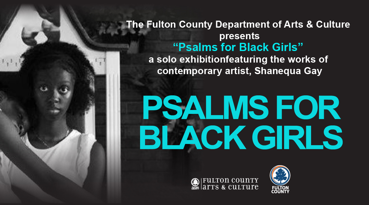 The Fulton County Department of Arts & Culture flyer titled 'Psalms for Black Girls'. This event includes a solo exhibition featuring the works of contemporary artist, Shanequa Gay.